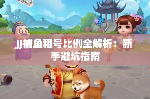 JJ捕鱼租号比例全解析：新手避坑指南