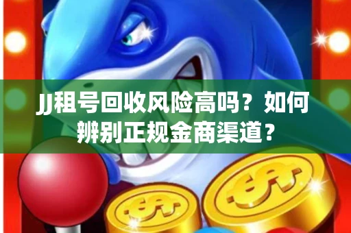 JJ租号回收风险高吗？如何辨别正规金商渠道？